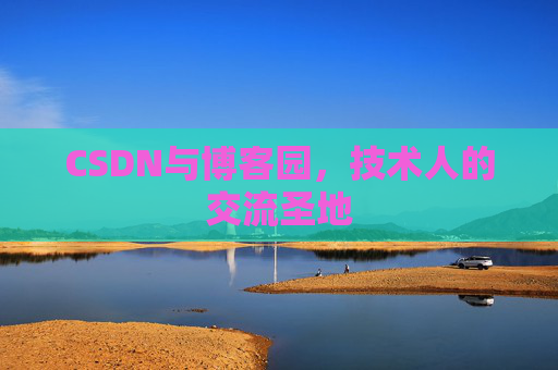 CSDN与博客园,技术人的交流圣地